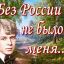 БЕЗ РОССИИ НЕ БЫЛО Б МЕНЯ...